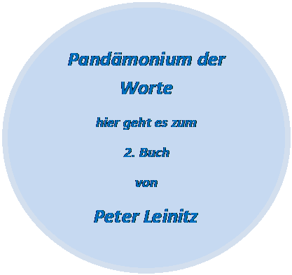 Ellipse: Pandämonium der Worte
hier geht es zum 
2. Buch 
von
Peter Leinitz


